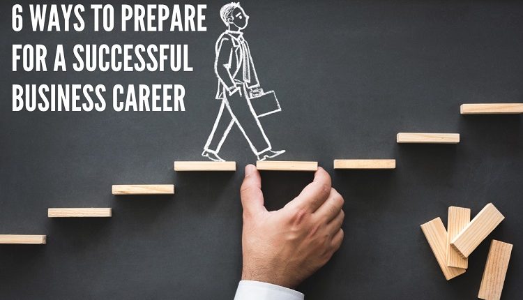 6 Ways to Prepare For a Successful Business Career